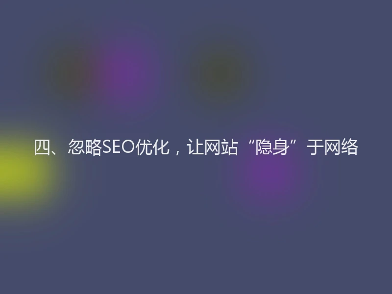 四、忽略SEO优化,让网站“隐身”于网络