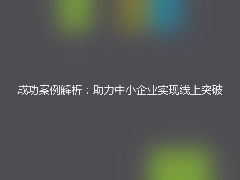 成功案例解析：助力中小企业实现线上突破