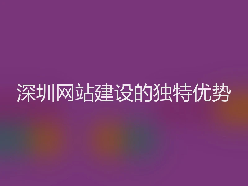 深圳网站建设的独特优势