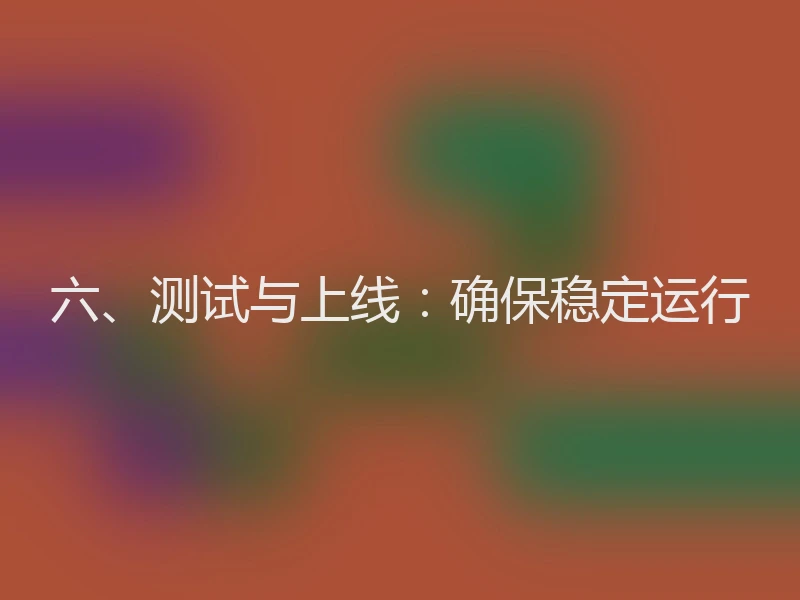 六、测试与上线:确保稳定运行