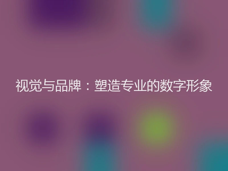 视觉与品牌:塑造专业的数字形象