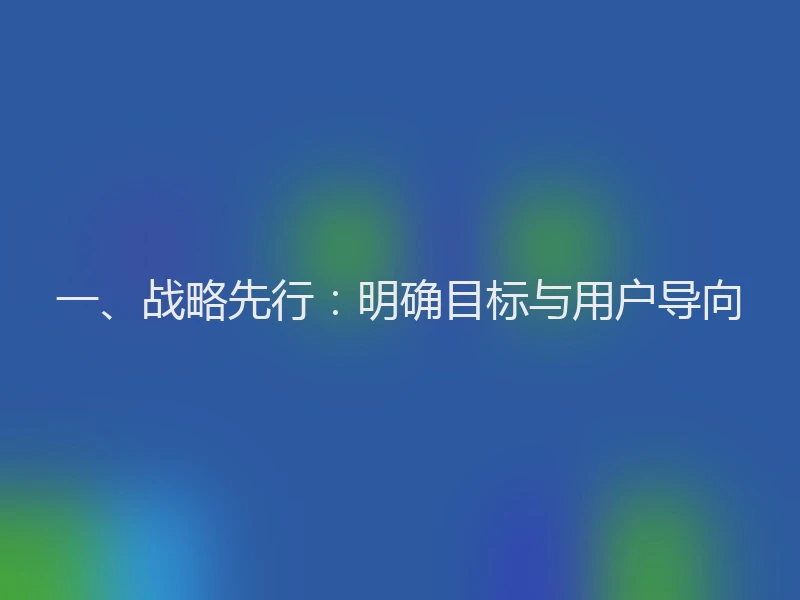 一、战略先行：明确目标与用户导向