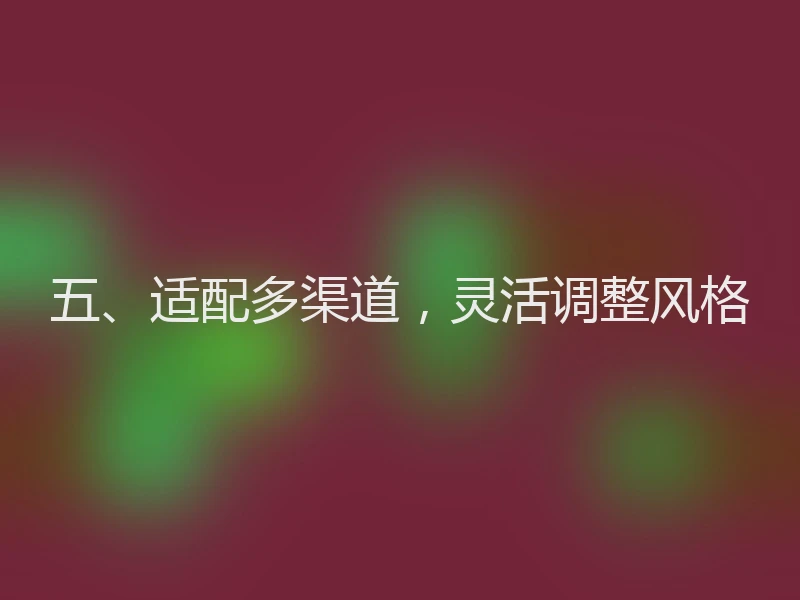 五、适配多渠道，灵活调整风格