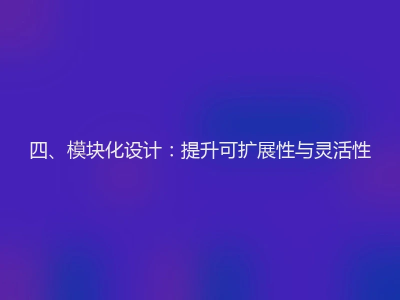 四、模块化设计:提升可扩展性与灵活性