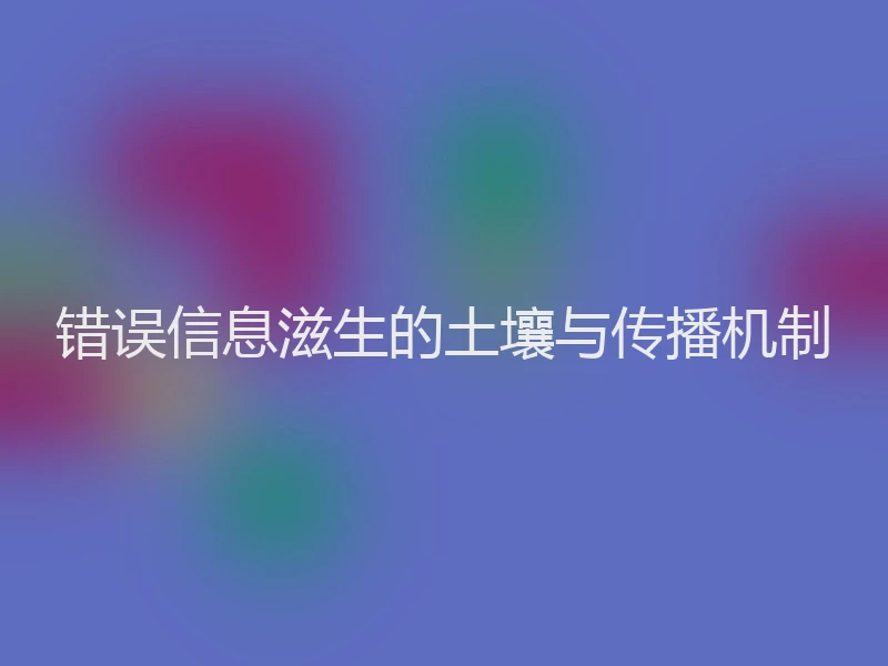 错误信息滋生的土壤与传播机制