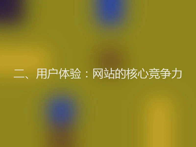 二、用户体验:网站的核心竞争力