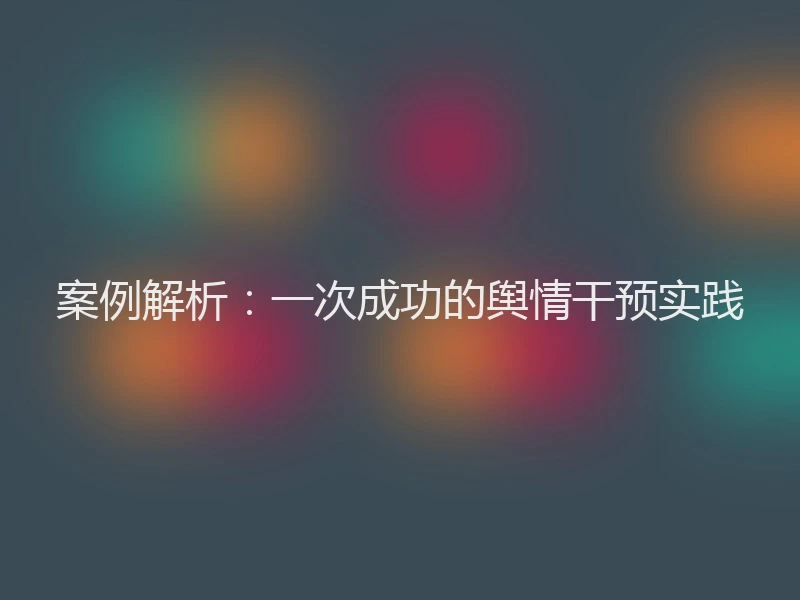 案例解析：一次成功的舆情干预实践