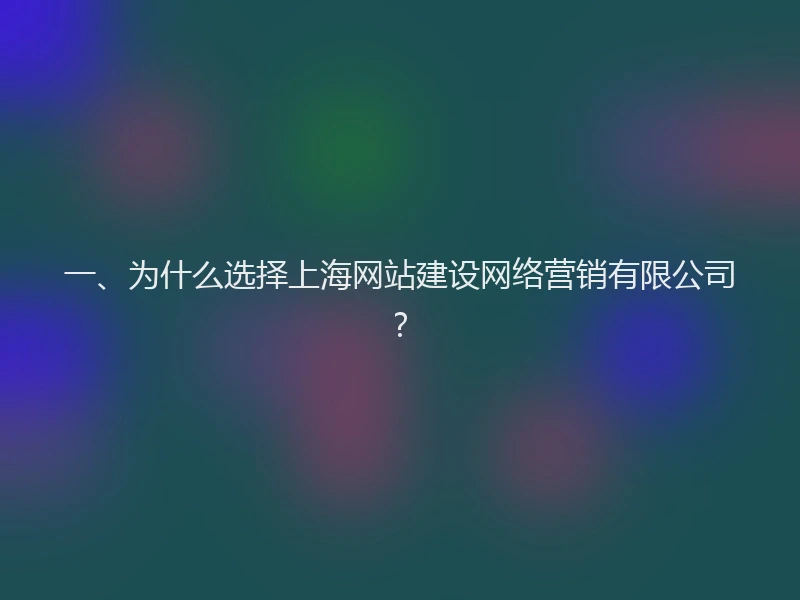 一、为什么选择上海网站建设网络营销有限公司？