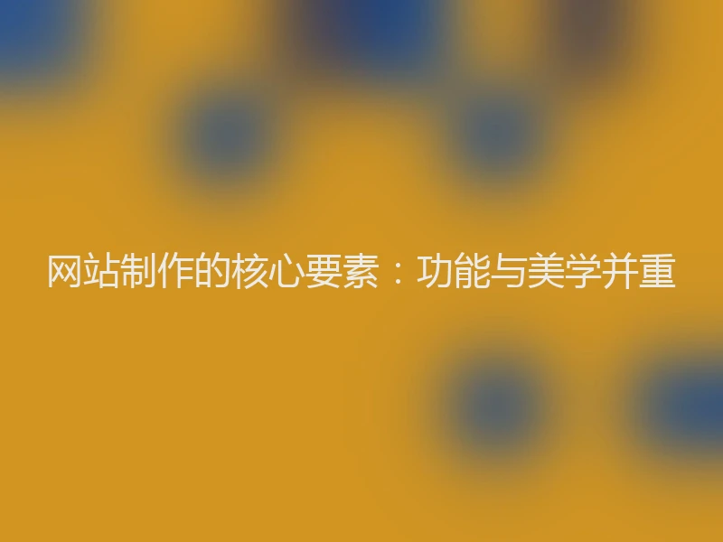 网站制作的核心要素：功能与美学并重