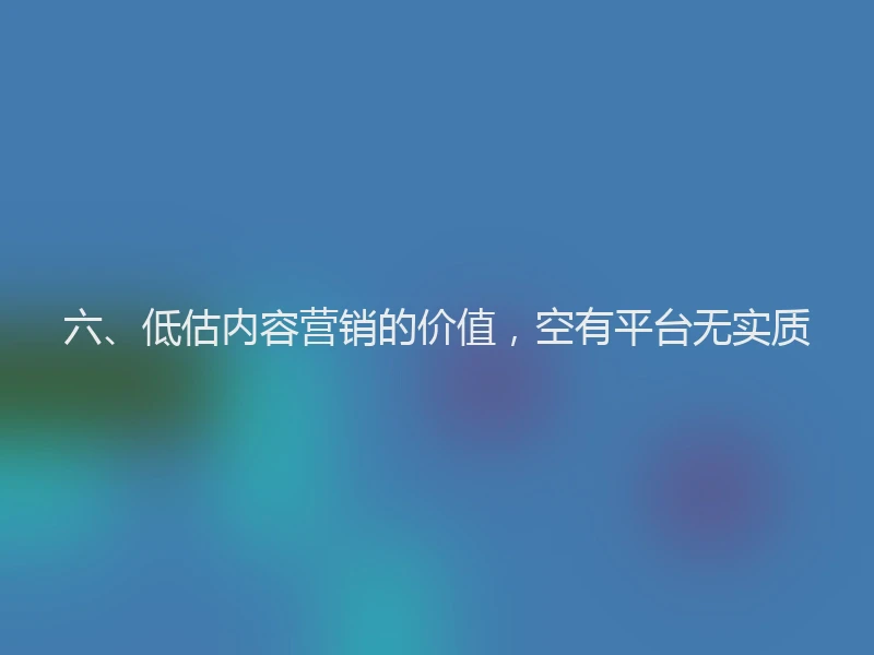 六、低估内容营销的价值,空有平台无实质