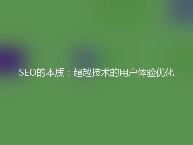 SEO的本质：超越技术的用户体验优化