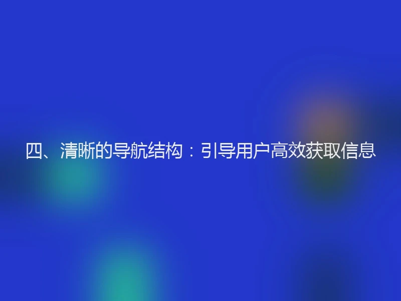 四、清晰的导航结构：引导用户高效获取信息