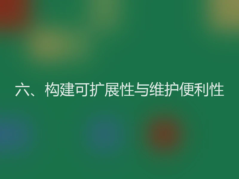 六、构建可扩展性与维护便利性