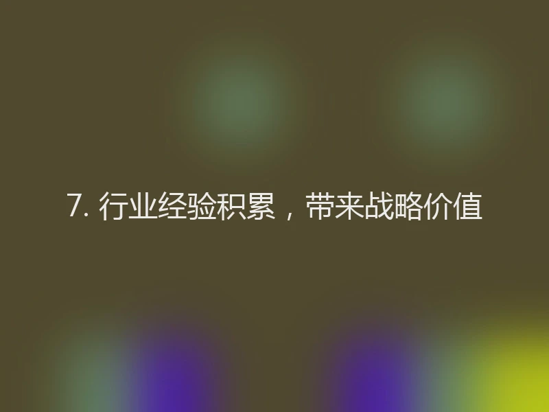 7. 行业经验积累，带来战略价值