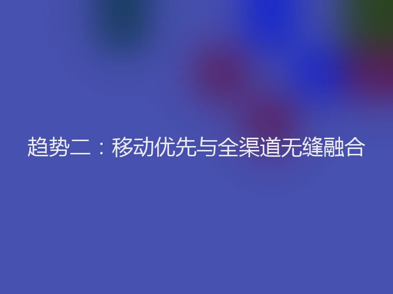 趋势二:移动优先与全渠道无缝融合