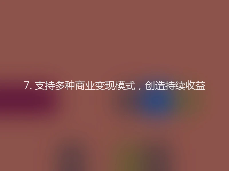 7. 支持多种商业变现模式，创造持续收益