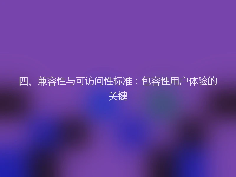 四、兼容性与可访问性标准：包容性用户体验的关键
