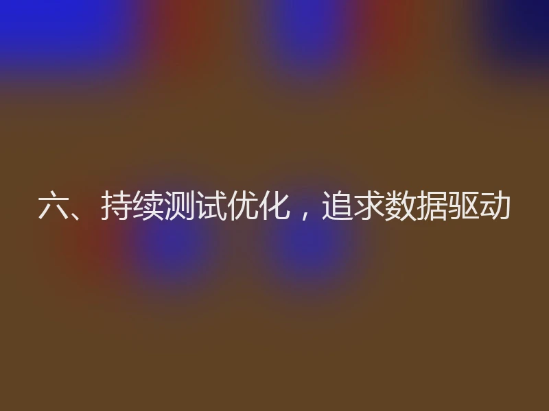 六、持续测试优化，追求数据驱动