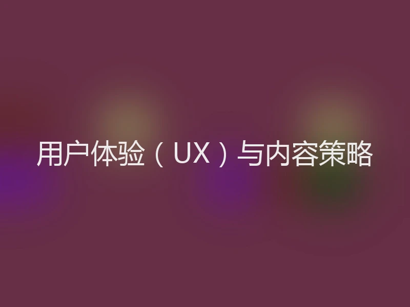 用户体验（UX）与内容策略