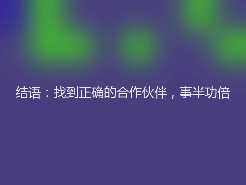 结语：找到正确的合作伙伴，事半功倍