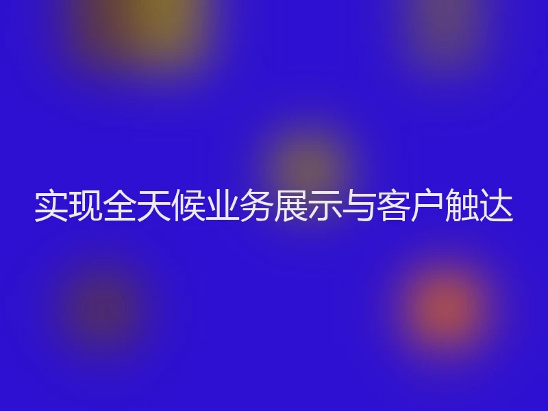 实现全天候业务展示与客户触达