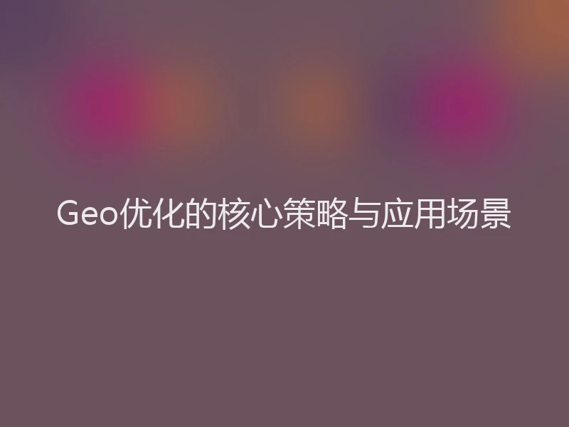 Geo优化的核心策略与应用场景