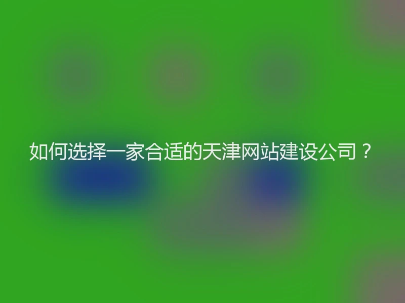 如何选择一家合适的天津网站建设公司？