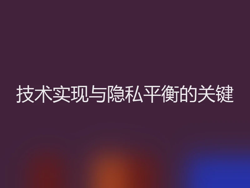 技术实现与隐私平衡的关键