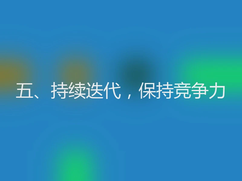 五、持续迭代，保持竞争力