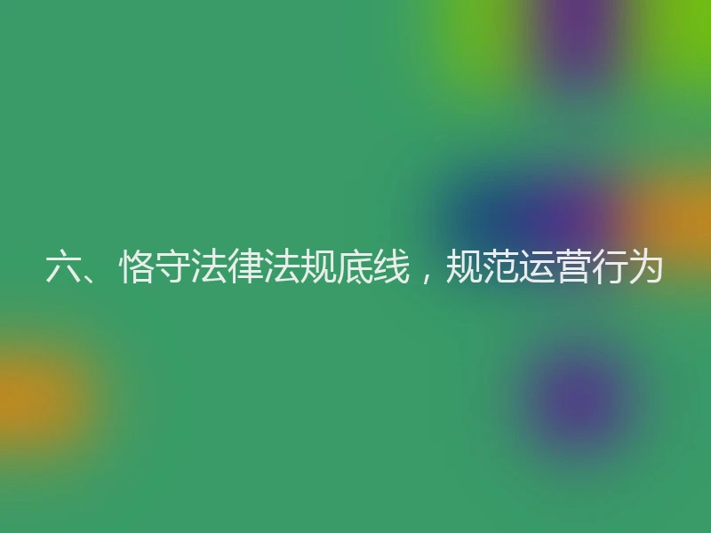 六、恪守法律法规底线,规范运营行为