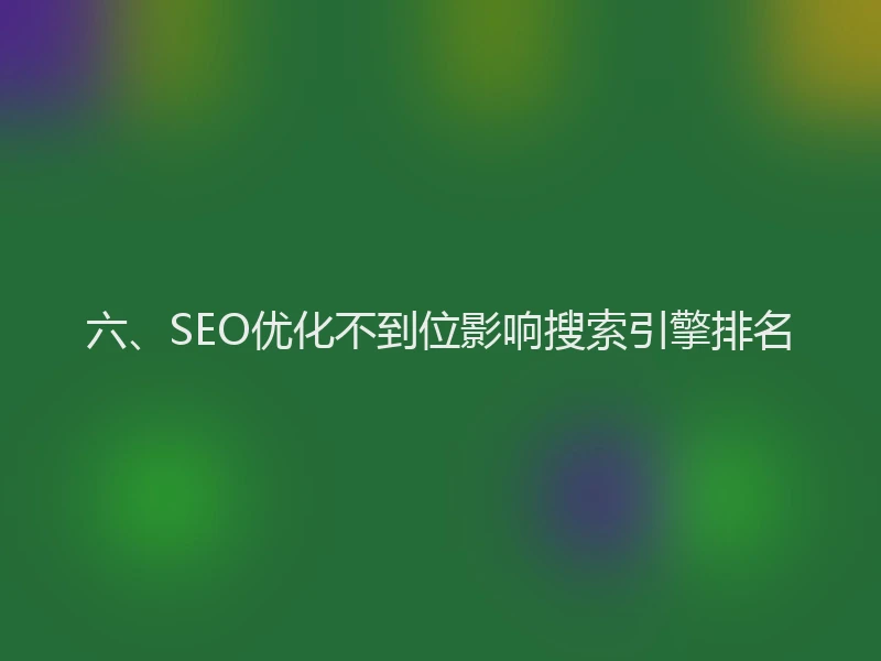 六、SEO优化不到位影响搜索引擎排名