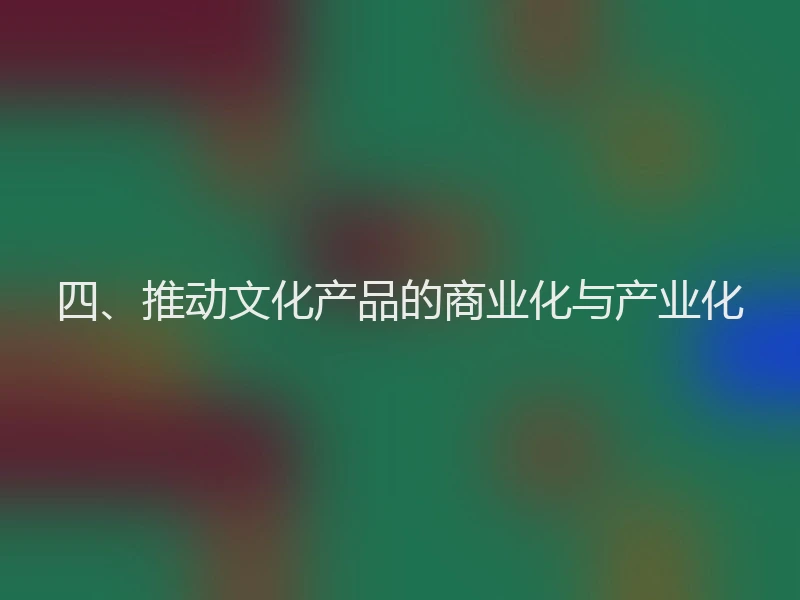 四、推动文化产品的商业化与产业化