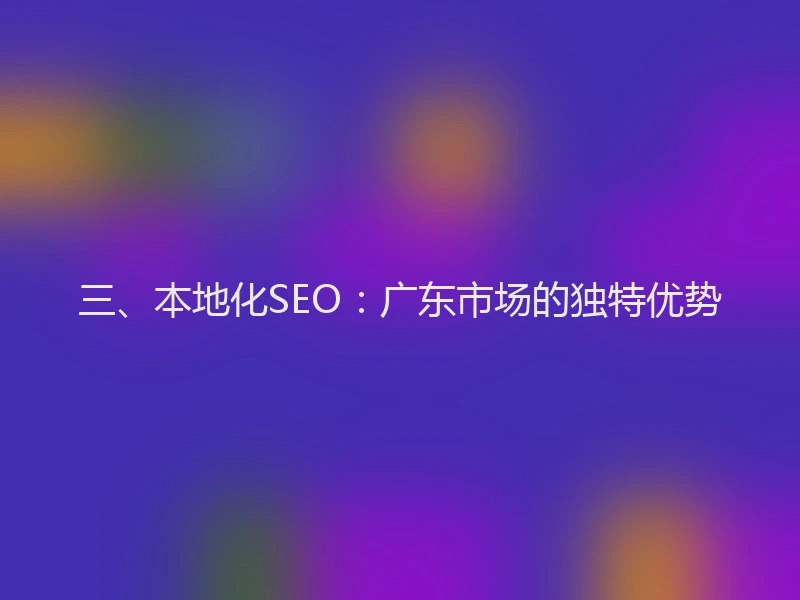 三、本地化SEO:广东市场的独特优势