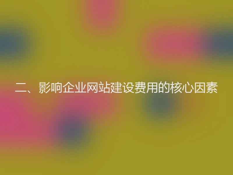 二、影响企业网站建设费用的核心因素