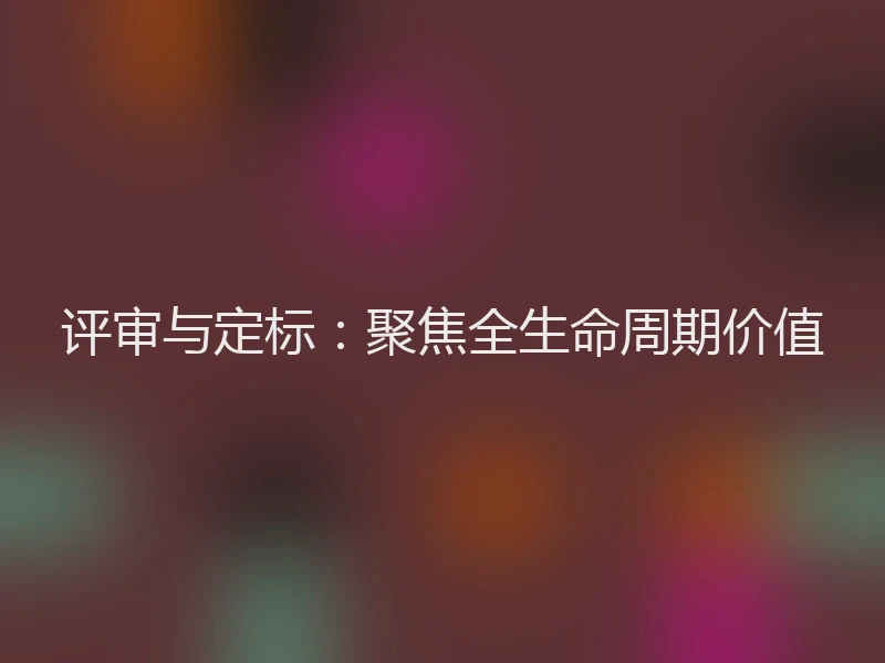 评审与定标：聚焦全生命周期价值