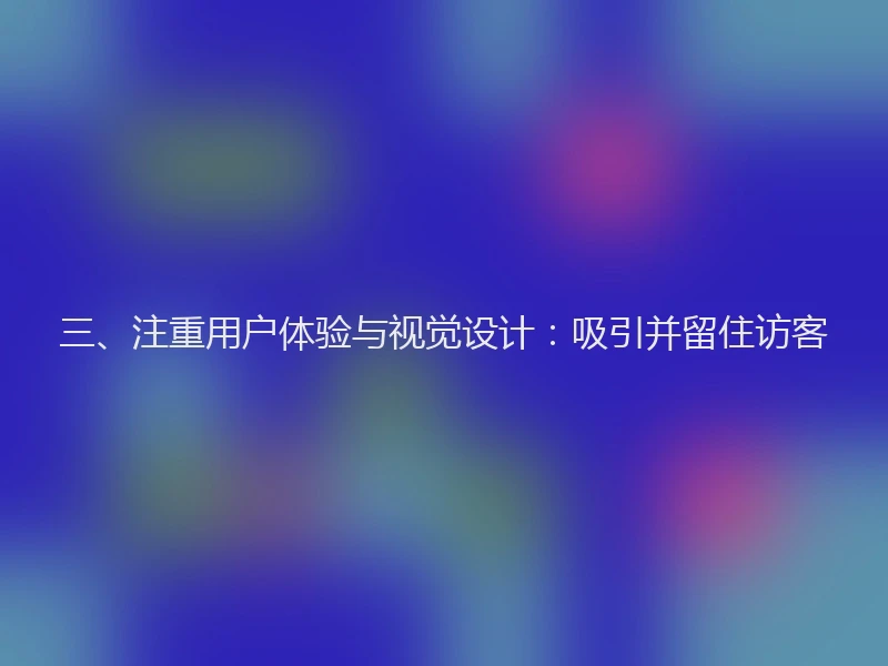三、注重用户体验与视觉设计：吸引并留住访客