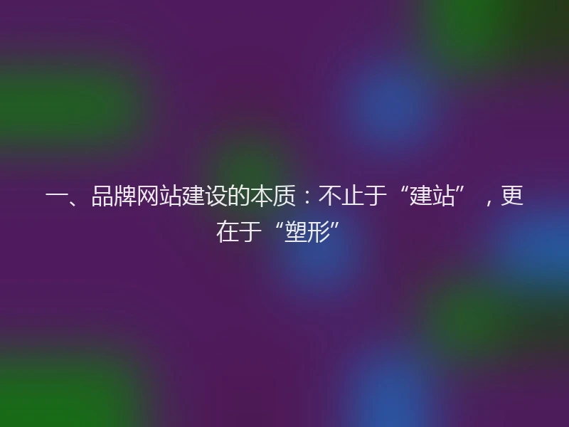 一、品牌网站建设的本质：不止于“建站”，更在于“塑形”
