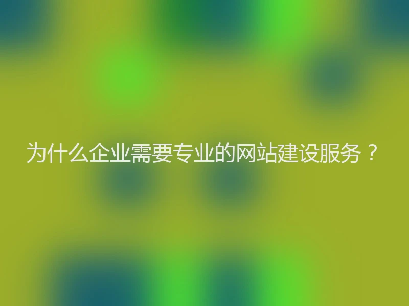 为什么企业需要专业的网站建设服务？