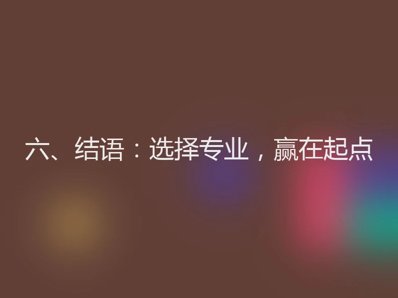 六、结语：选择专业，赢在起点
