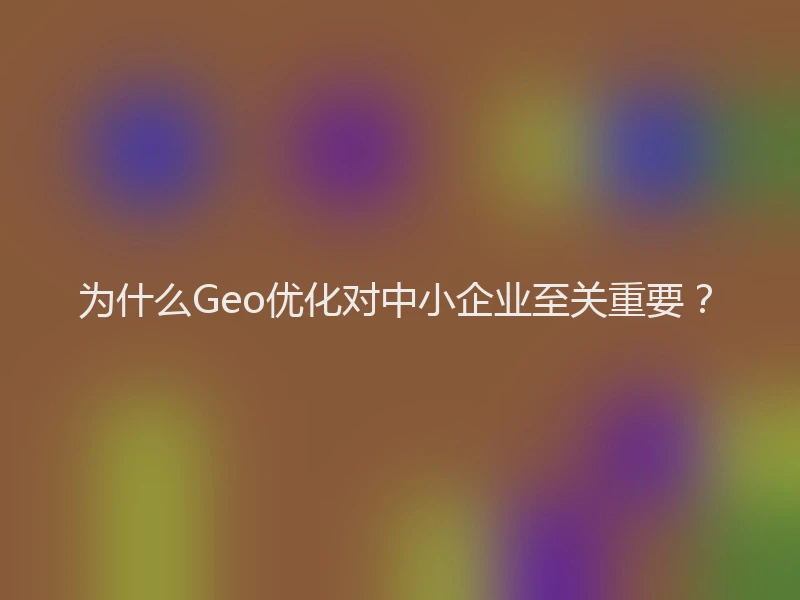 为什么Geo优化对中小企业至关重要？