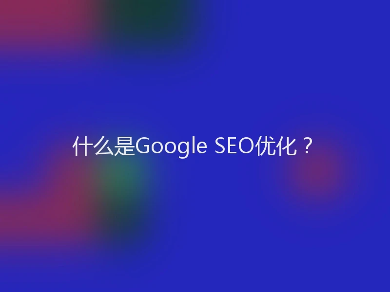 什么是Google SEO优化？