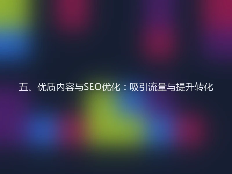 五、优质内容与SEO优化：吸引流量与提升转化
