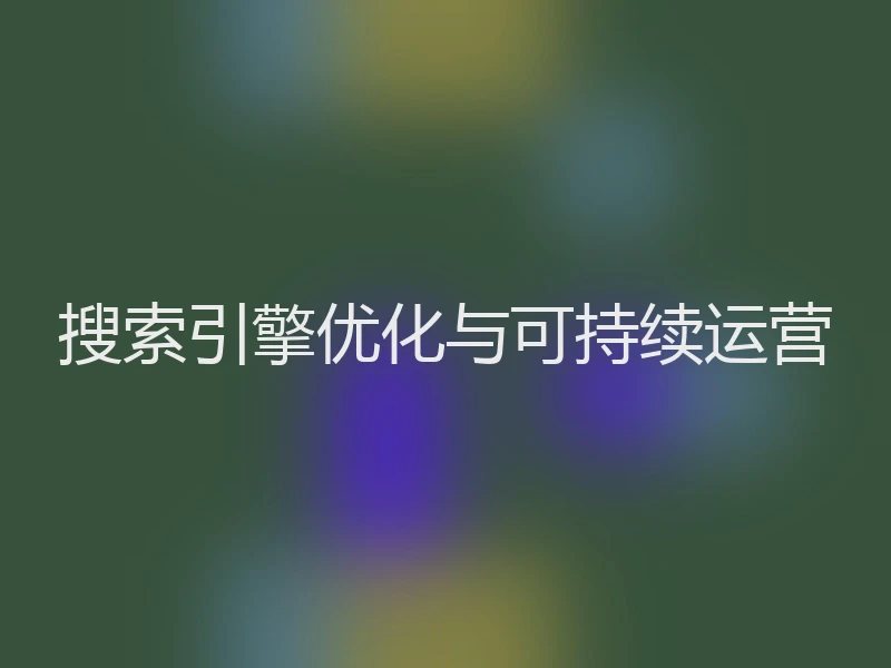 搜索引擎优化与可持续运营