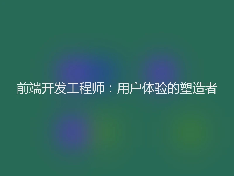 前端开发工程师：用户体验的塑造者