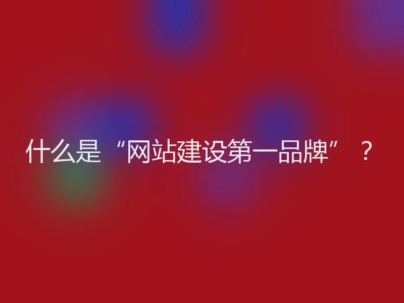 什么是“网站建设第一品牌”？