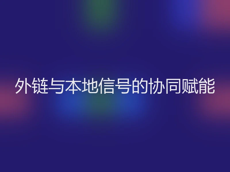 外链与本地信号的协同赋能