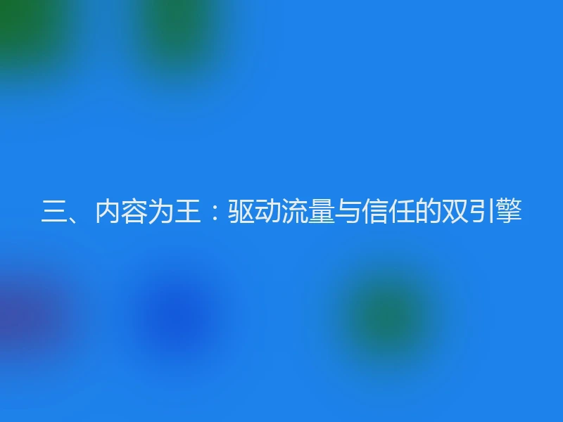 三、内容为王：驱动流量与信任的双引擎
