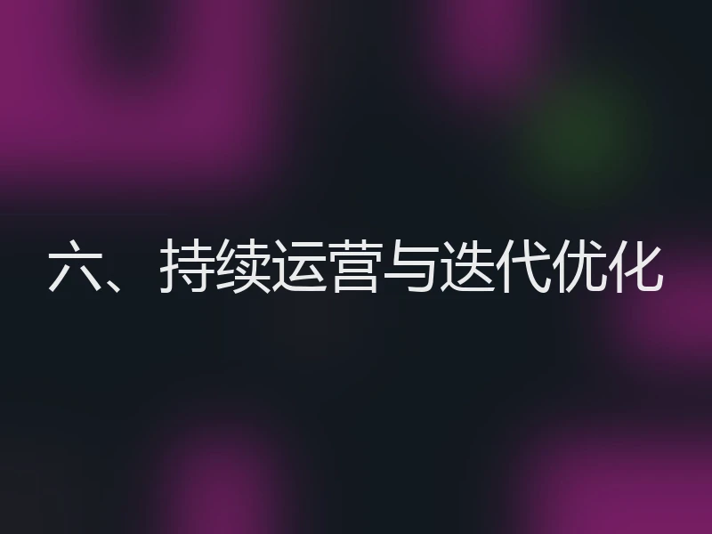 六、持续运营与迭代优化