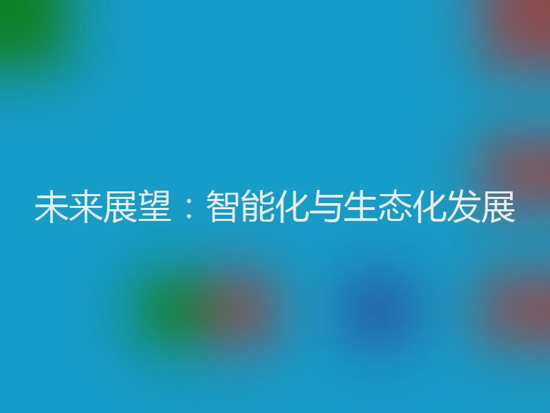 未来展望:智能化与生态化发展