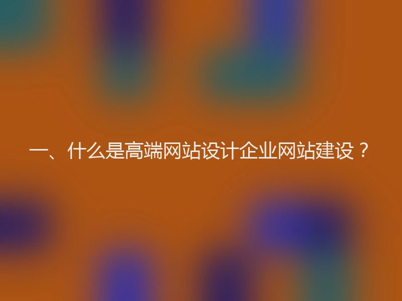 一、什么是高端网站设计企业网站建设？